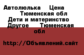 Автолюлька  › Цена ­ 2 000 - Тюменская обл. Дети и материнство » Другое   . Тюменская обл.